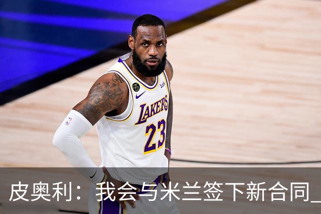 皮奥利：我会与米兰签下新合同 梅西亚斯才刚上路