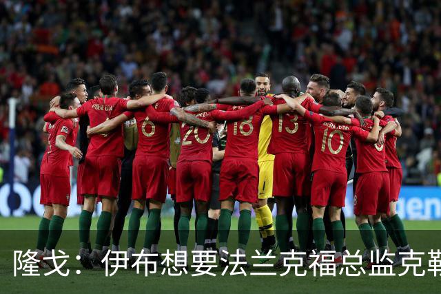 隆戈：伊布想要法兰克福总监克勒舍，后者没有朗尼克那么有控制欲